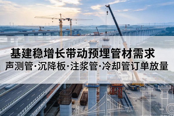 高昌基建稳增长带动预埋监测管材需求,声测管、沉降板、注浆管订单持续放量