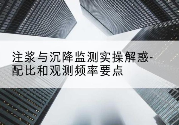 高昌水泥浆配比不当会不会造成注浆管堵管？-注浆与沉降监测实操解惑-配比和观测频率要点